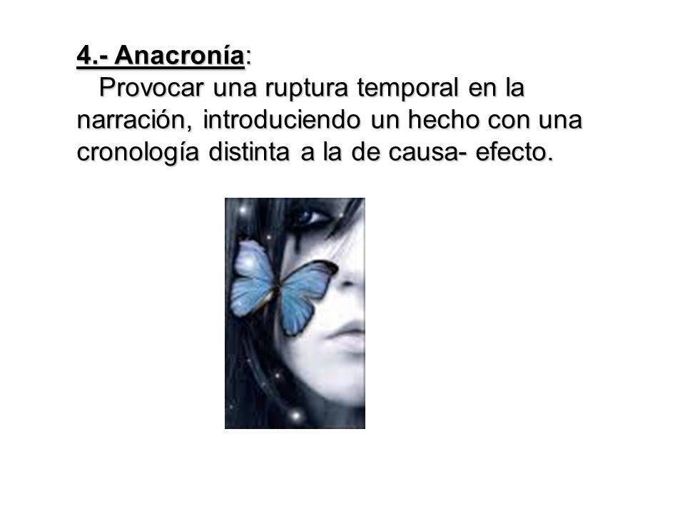 4.- Anacronía: Provocar una ruptura temporal en la narración, introduciendo un hecho con una cronología distinta a la de causa- efecto.