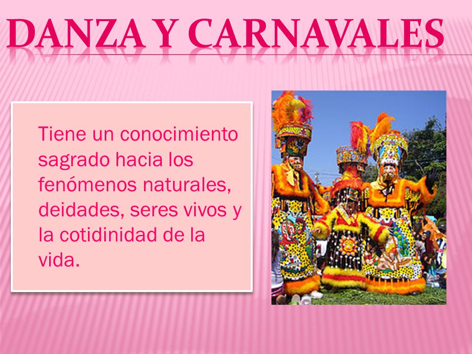 Danza y Carnavales Tiene un conocimiento sagrado hacia los fenómenos naturales, deidades, seres vivos y la cotidinidad de la vida.
