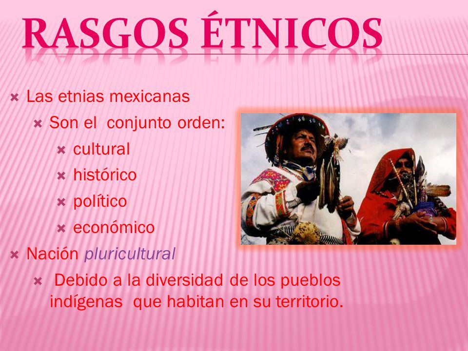 rASGOS étnicos Las etnias mexicanas Son el conjunto orden: cultural