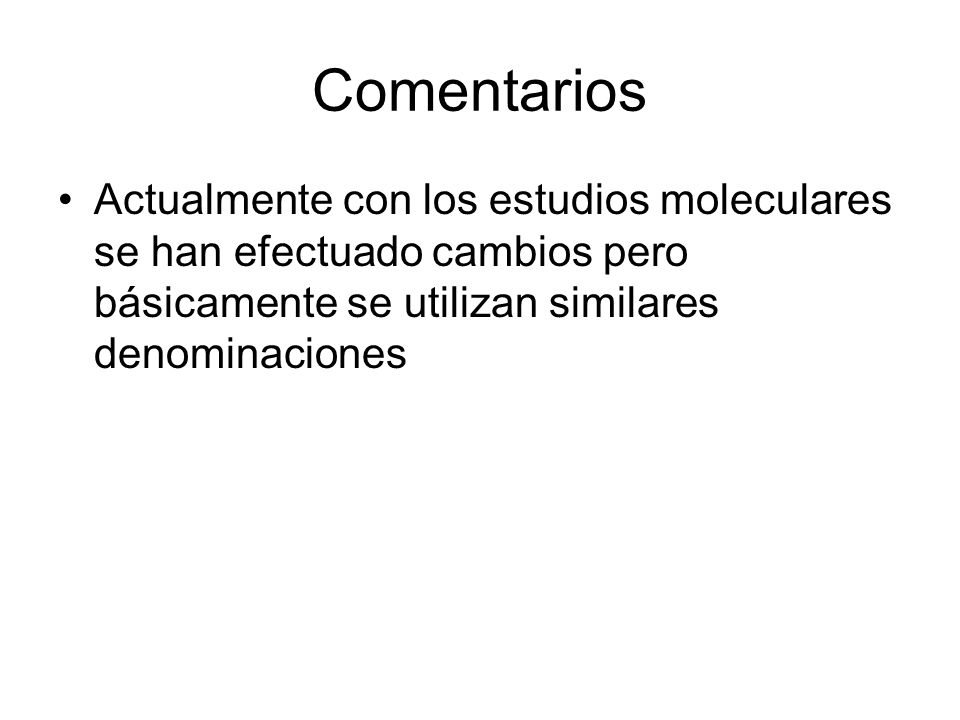 Comentarios Actualmente con los estudios moleculares se han efectuado cambios pero básicamente se utilizan similares denominaciones.