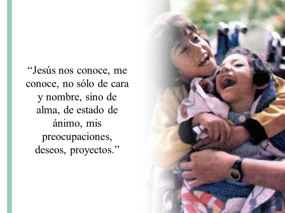 Jesús nos conoce, me conoce, no sólo de cara y nombre, sino de alma, de estado de ánimo, mis preocupaciones, deseos, proyectos.
