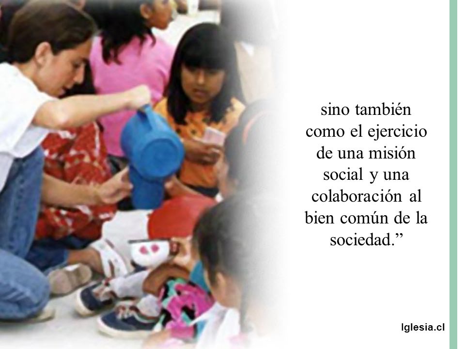 sino también como el ejercicio de una misión social y una colaboración al bien común de la sociedad.