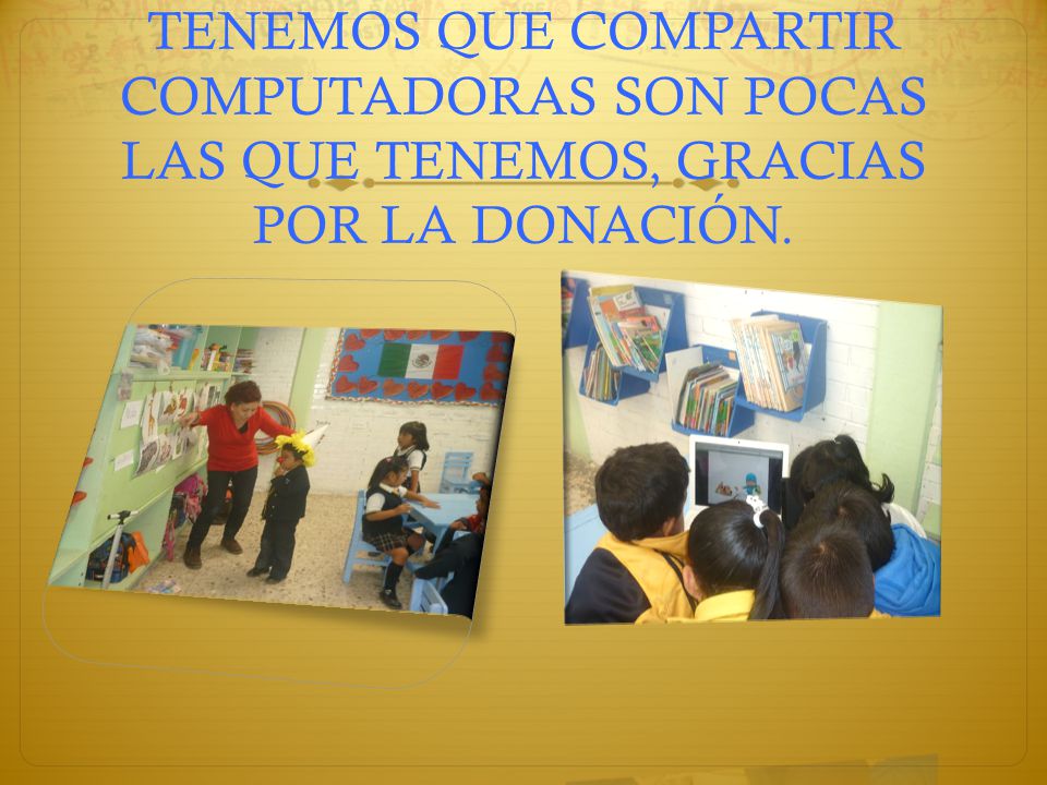 TENEMOS QUE COMPARTIR COMPUTADORAS SON POCAS LAS QUE TENEMOS, GRACIAS POR LA DONACIÓN.