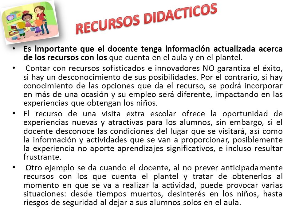 RECURSOS DIDACTICOS Es importante que el docente tenga información actualizada acerca de los recursos con los que cuenta en el aula y en el plantel.