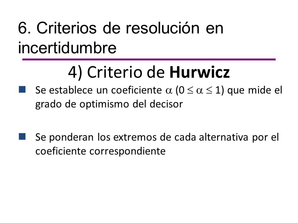 4) Criterio de Hurwicz 6. Criterios de resolución en incertidumbre