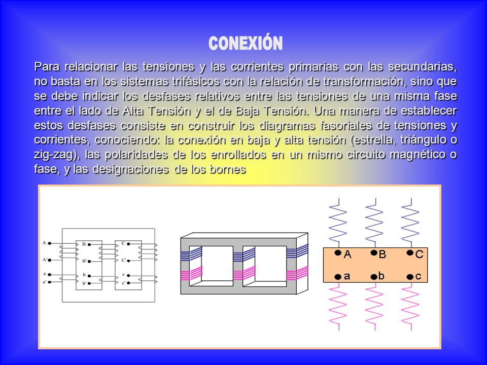 Para relacionar las tensiones y las corrientes primarias con las secundarias, no basta en los sistemas trifásicos con la relación de transformación, sino que se debe indicar los desfases relativos entre las tensiones de una misma fase entre el lado de Alta Tensión y el de Baja Tensión. Una manera de establecer estos desfases consiste en construir los diagramas fasoriales de tensiones y corrientes, conociendo: la conexión en baja y alta tensión (estrella, triángulo o zig-zag), las polaridades de los enrollados en un mismo circuito magnético o fase, y las designaciones de los bornes