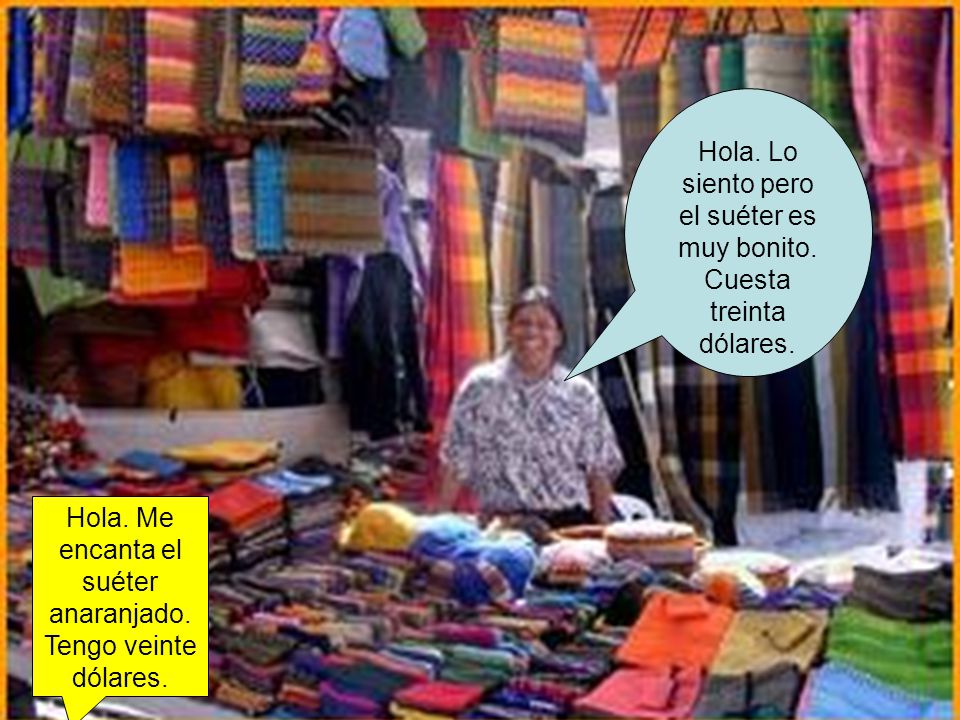 Hola. Lo siento pero el suéter es muy bonito. Cuesta treinta dólares.