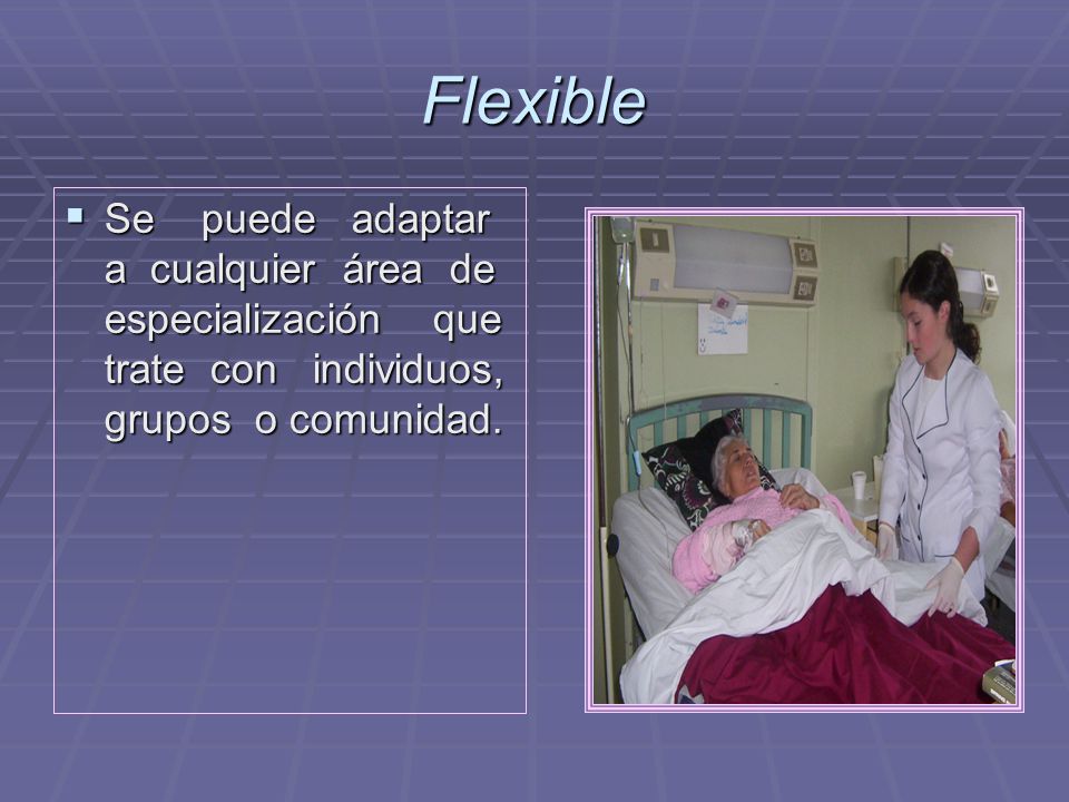 Flexible Se puede adaptar a cualquier área de especialización que trate con individuos, grupos o comunidad.