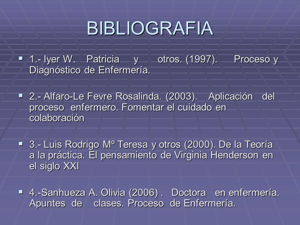 BIBLIOGRAFIA 1.- Iyer W. Patricia y otros. (1997). Proceso y Diagnóstico de Enfermería.