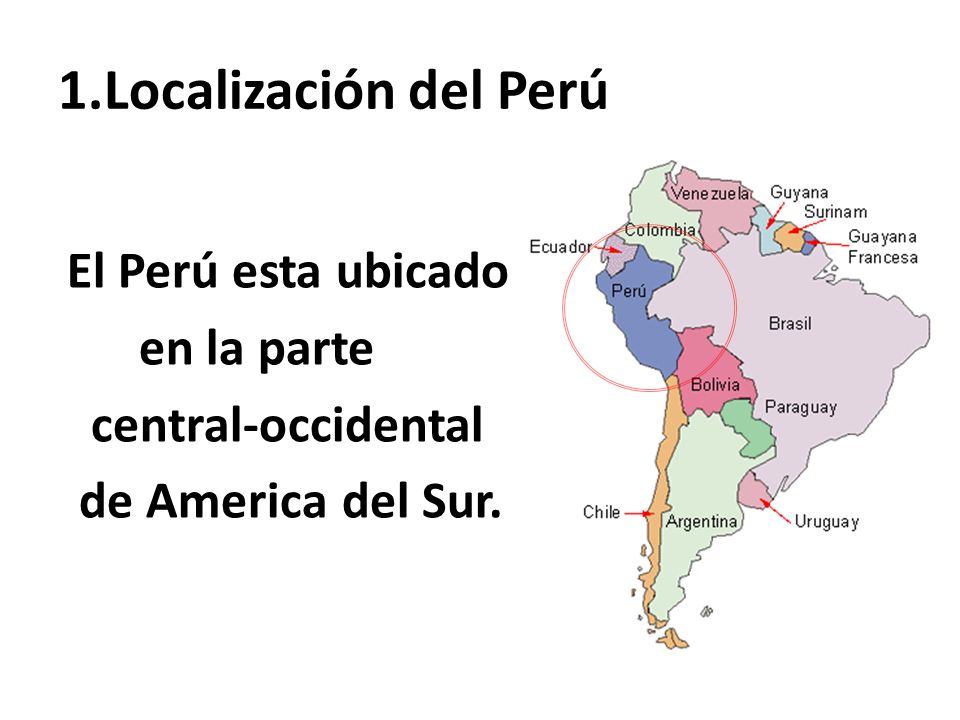 1.Localización del Perú El Perú esta ubicado en la parte central-occidental de America del Sur.