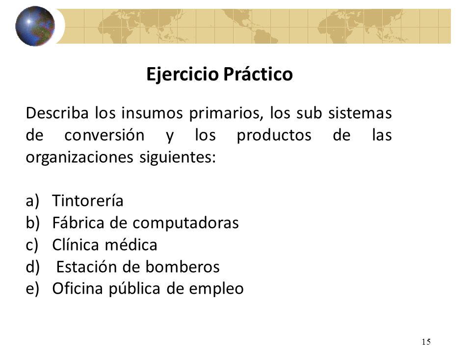 Ejercicio Práctico Describa los insumos primarios, los sub sistemas de conversión y los productos de las organizaciones siguientes: