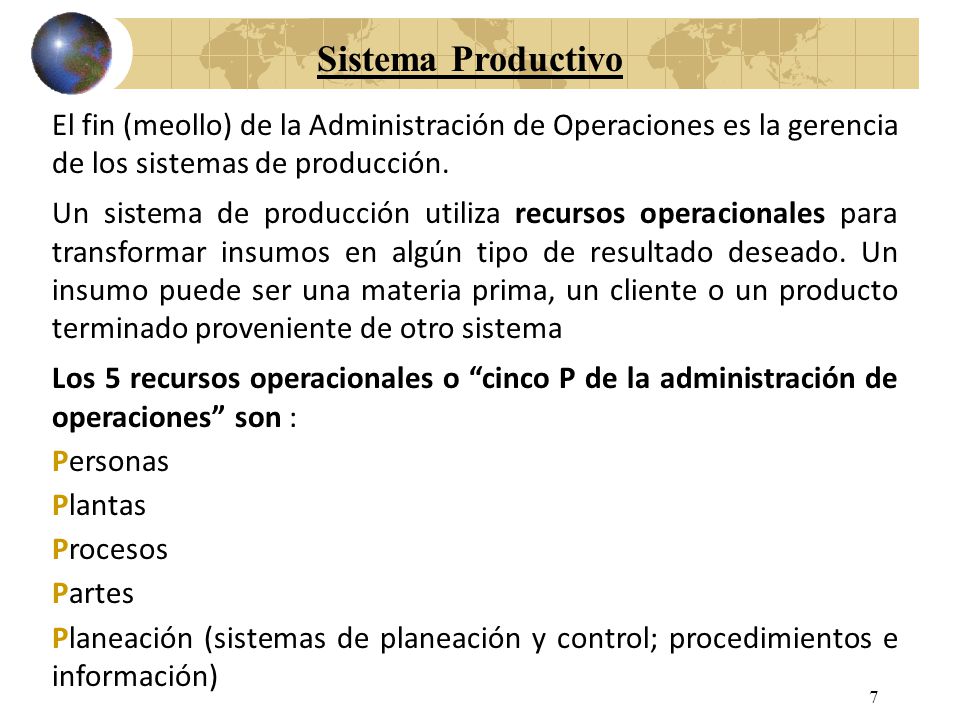 Sistema Productivo El fin (meollo) de la Administración de Operaciones es la gerencia de los sistemas de producción.