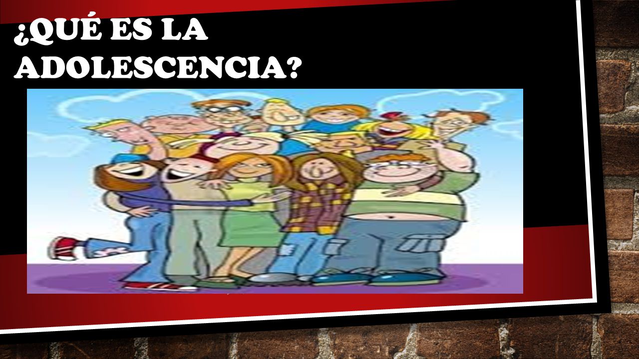 ¿QUÉ ES LA ADOLESCENCIA