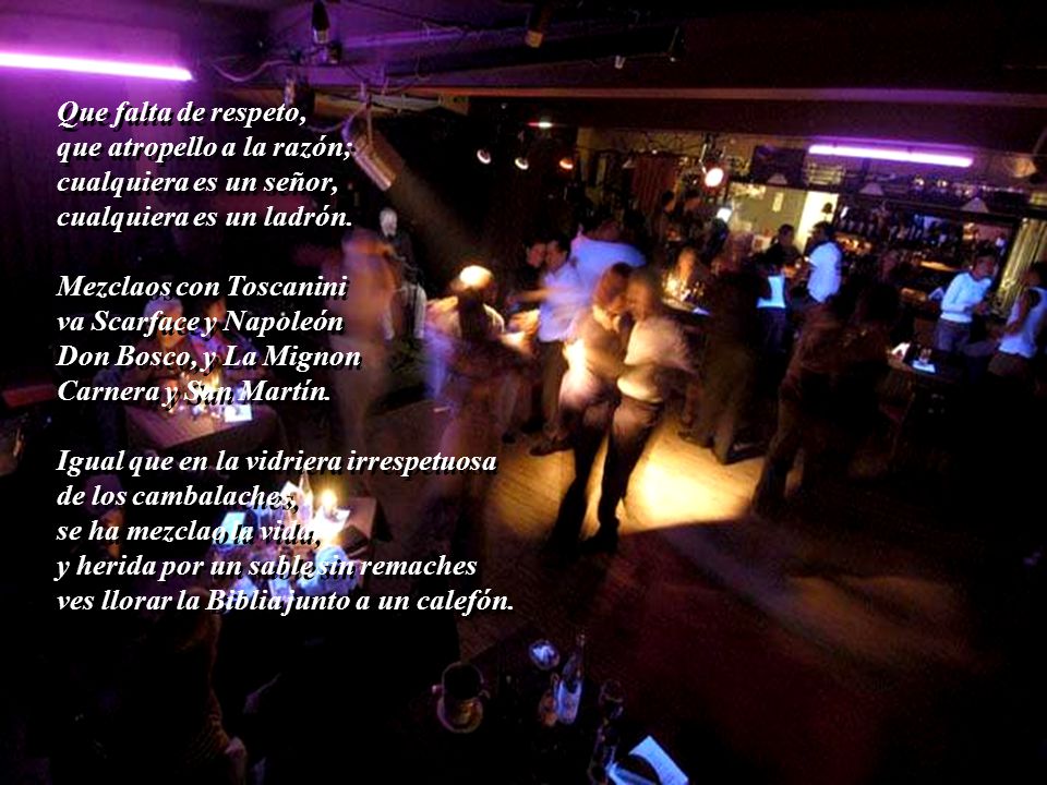 Que falta de respeto, que atropello a la razón; cualquiera es un señor, cualquiera es un ladrón. Mezclaos con Toscanini.