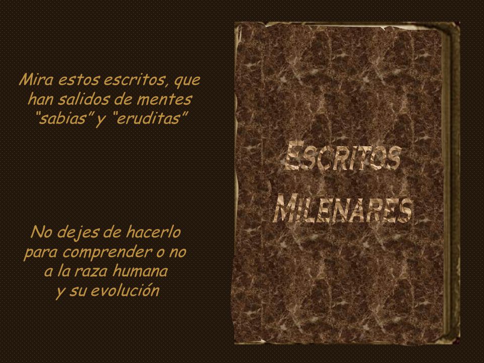 Mira estos escritos, que han salidos de mentes sabias y eruditas