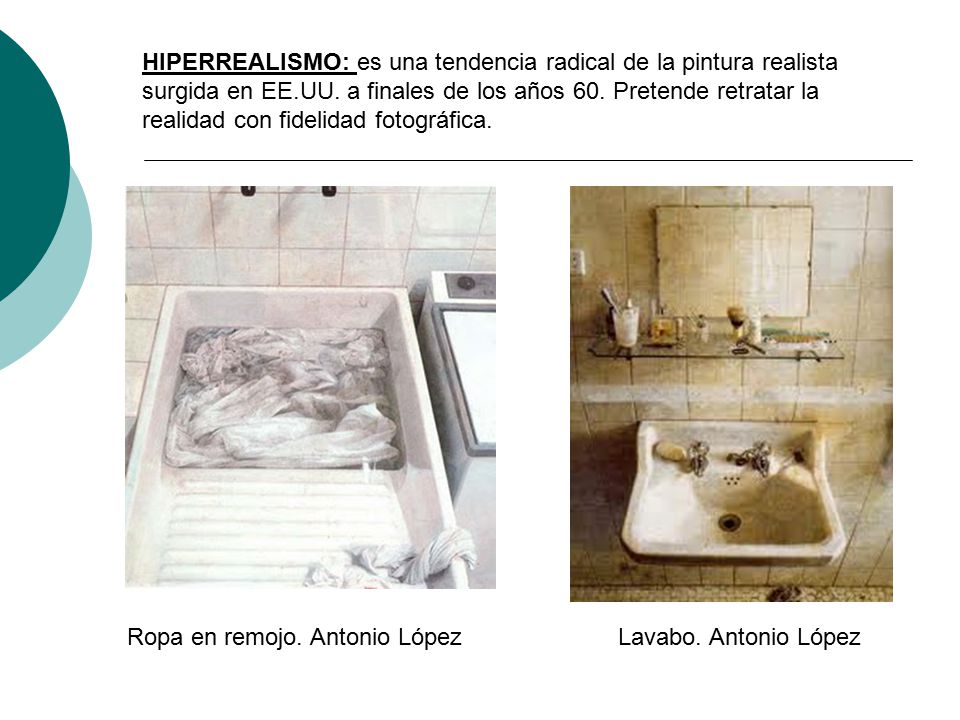HIPERREALISMO: es una tendencia radical de la pintura realista surgida en EE.UU. a finales de los años 60. Pretende retratar la realidad con fidelidad fotográfica.