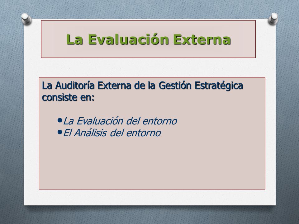 La Evaluación Externa La Auditoría Externa de la Gestión Estratégica consiste en: La Evaluación del entorno.
