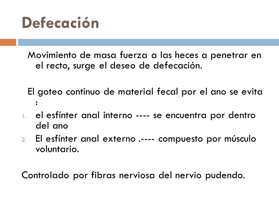 Defecación Movimiento de masa fuerza a las heces a penetrar en el recto, surge el deseo de defecación.