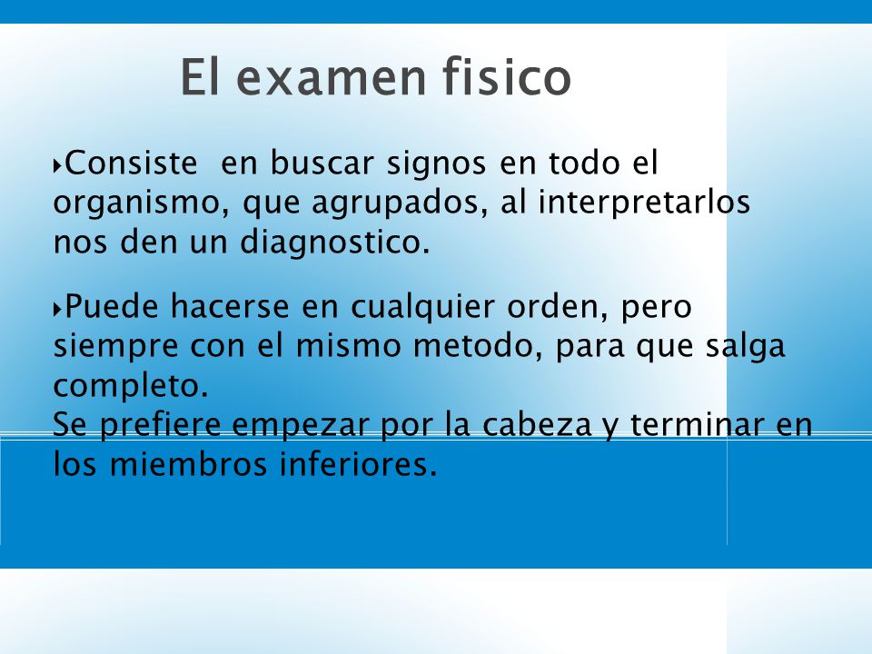4747 El examen fisico. Consiste en buscar signos en todo el organismo, que agrupados, al interpretarlos nos den un diagnostico.
