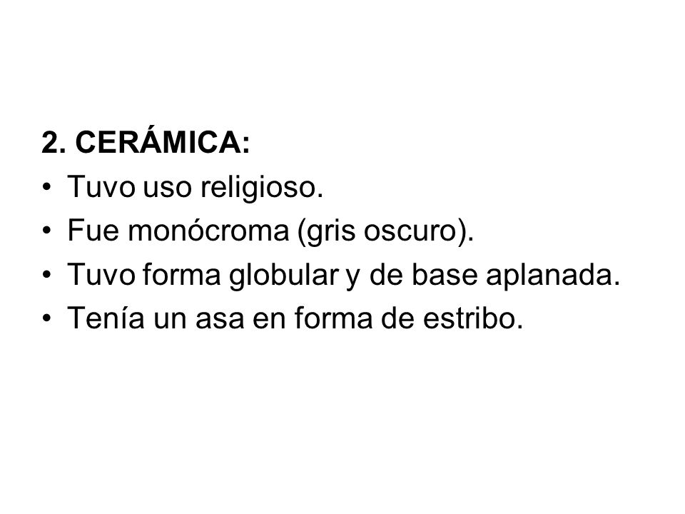 2. CERÁMICA: Tuvo uso religioso. Fue monócroma (gris oscuro). Tuvo forma globular y de base aplanada.