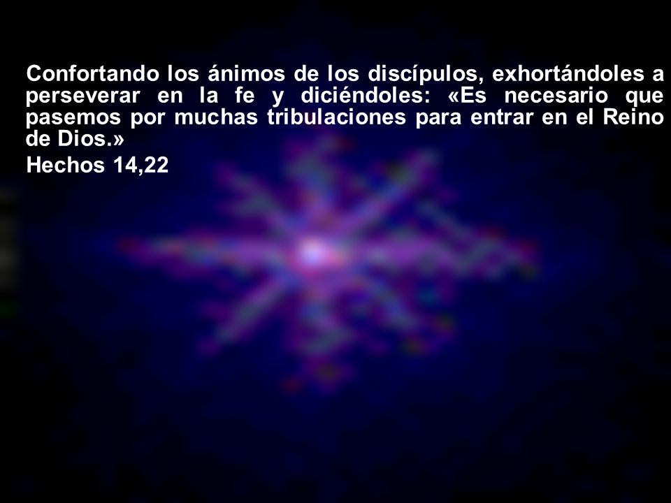 Confortando los ánimos de los discípulos, exhortándoles a perseverar en la fe y diciéndoles: «Es necesario que pasemos por muchas tribulaciones para entrar en el Reino de Dios.»