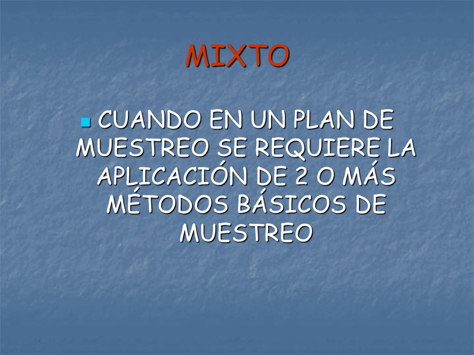 MIXTO CUANDO EN UN PLAN DE MUESTREO SE REQUIERE LA APLICACIÓN DE 2 O MÁS MÉTODOS BÁSICOS DE MUESTREO.