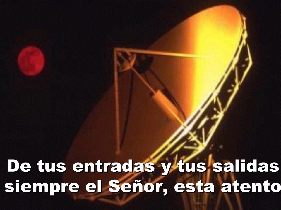 De tus entradas y tus salidas siempre el Señor, esta atento