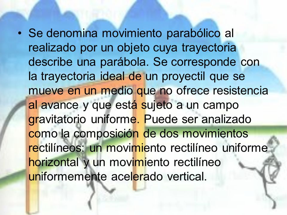 Se denomina movimiento parabólico al realizado por un objeto cuya trayectoria describe una parábola.