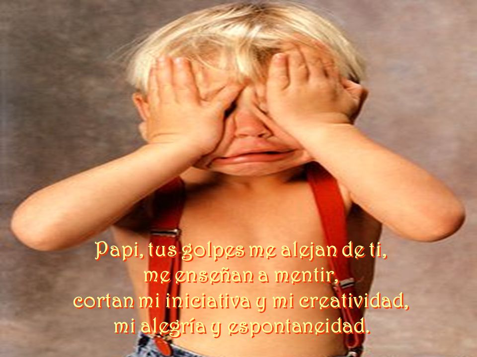 Papi, tus golpes me alejan de ti, me enseñan a mentir,