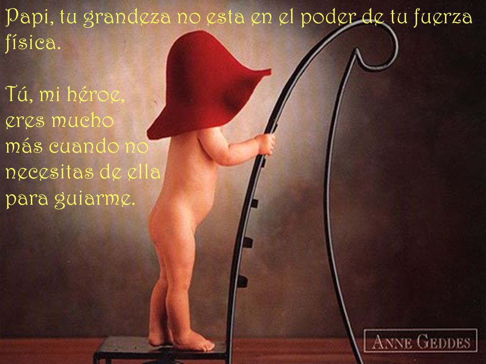 Papi, tu grandeza no esta en el poder de tu fuerza física.
