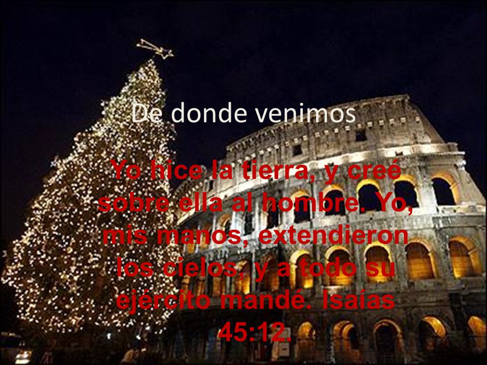 De donde venimos Yo hice la tierra, y creé sobre ella al hombre.