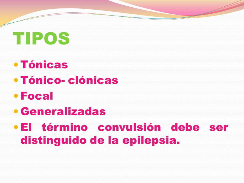 TIPOS Tónicas Tónico- clónicas Focal Generalizadas