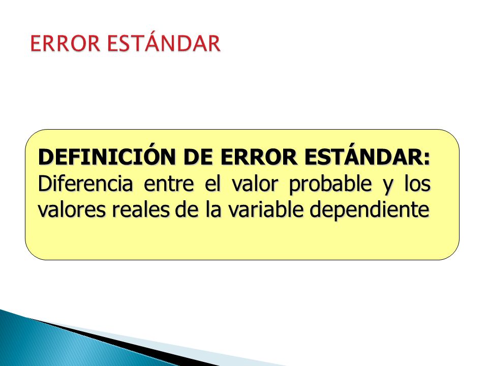 ERROR ESTÁNDAR DEFINICIÓN DE ERROR ESTÁNDAR: Diferencia entre el valor probable y los valores reales de la variable dependiente.