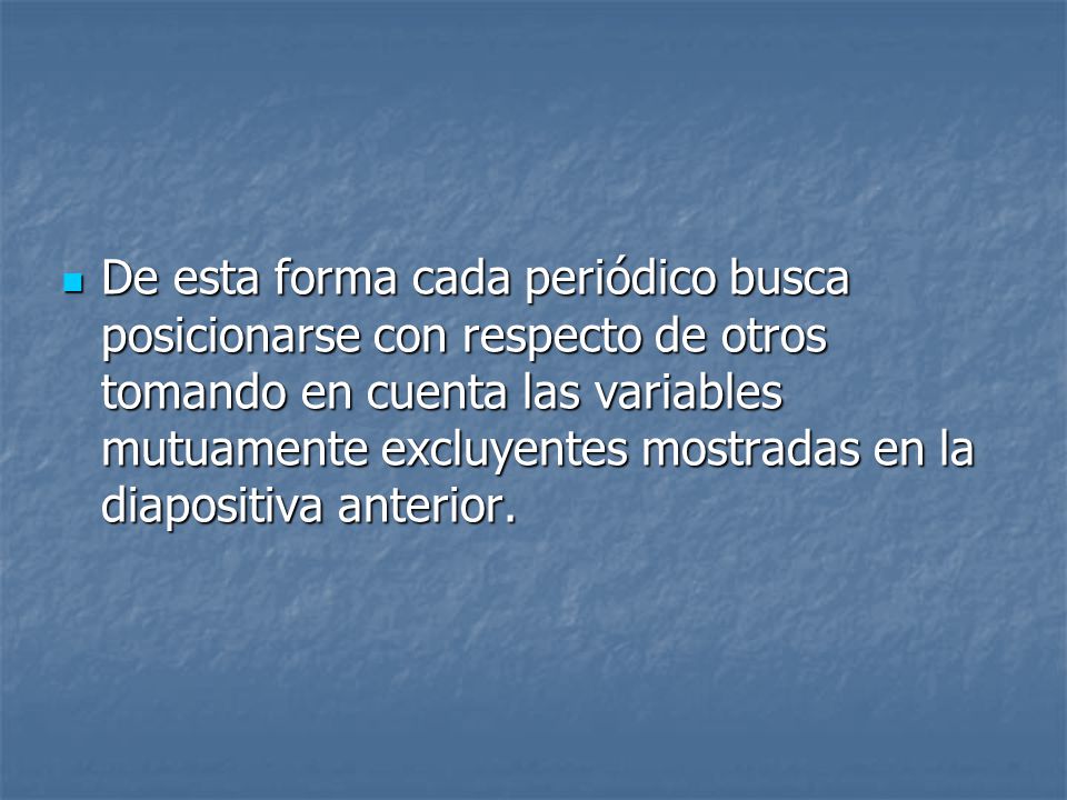 De esta forma cada periódico busca posicionarse con respecto de otros tomando en cuenta las variables mutuamente excluyentes mostradas en la diapositiva anterior.