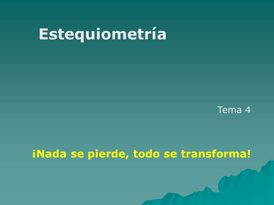 Tema 4 Estequiometría ¡Nada se pierde, todo se transforma!