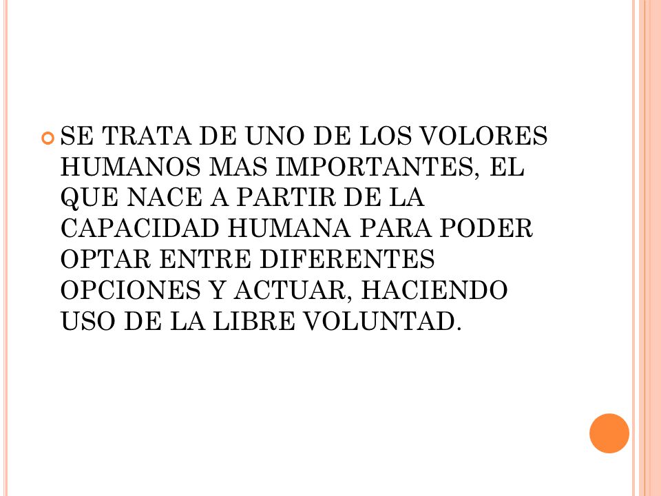 SE TRATA DE UNO DE LOS VOLORES HUMANOS MAS IMPORTANTES, EL QUE NACE A PARTIR DE LA CAPACIDAD HUMANA PARA PODER OPTAR ENTRE DIFERENTES OPCIONES Y ACTUAR, HACIENDO USO DE LA LIBRE VOLUNTAD.