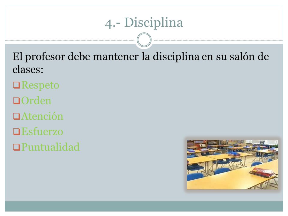 4.- Disciplina El profesor debe mantener la disciplina en su salón de clases: Respeto. Orden. Atención.