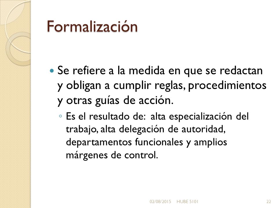 Formalización Se refiere a la medida en que se redactan y obligan a cumplir reglas, procedimientos y otras guías de acción.