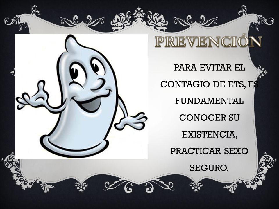 PREVENCIÓN PARA EVITAR EL CONTAGIO DE ETS, ES FUNDAMENTAL CONOCER SU EXISTENCIA, PRACTICAR SEXO SEGURO.