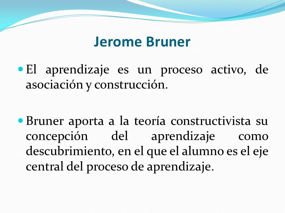 Jerome Bruner El aprendizaje es un proceso activo, de asociación y construcción.