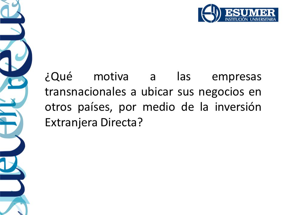 ¿Qué motiva a las empresas transnacionales a ubicar sus negocios en otros países, por medio de la inversión Extranjera Directa