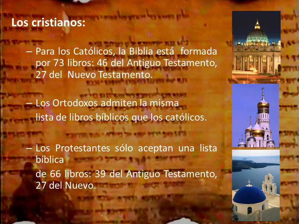 Los cristianos: Para los Católicos, la Biblia está formada por 73 libros: 46 del Antiguo Testamento, 27 del Nuevo Testamento.