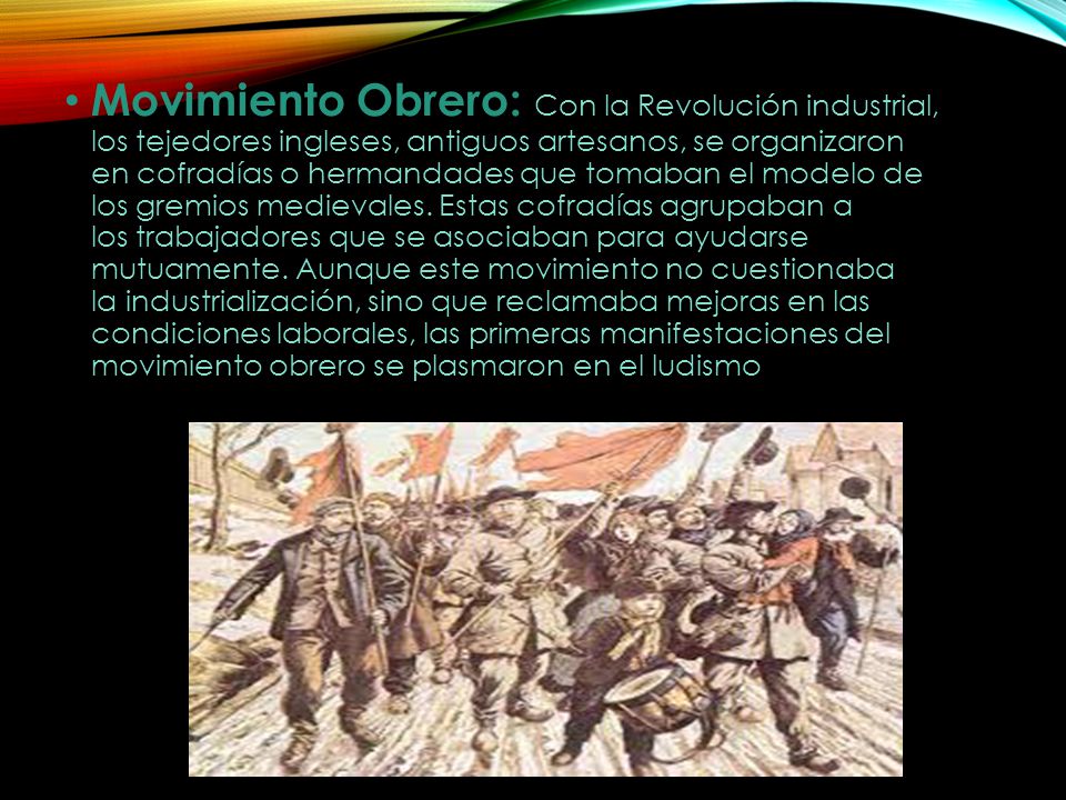 Movimiento Obrero: Con la Revolución industrial, los tejedores ingleses, antiguos artesanos, se organizaron en cofradías o hermandades que tomaban el modelo de los gremios medievales.