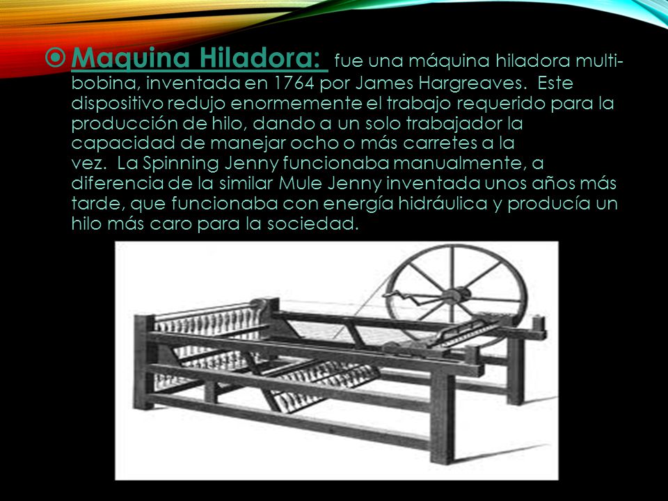 Maquina Hiladora: fue una máquina hiladora multi- bobina, inventada en 1764 por James Hargreaves.