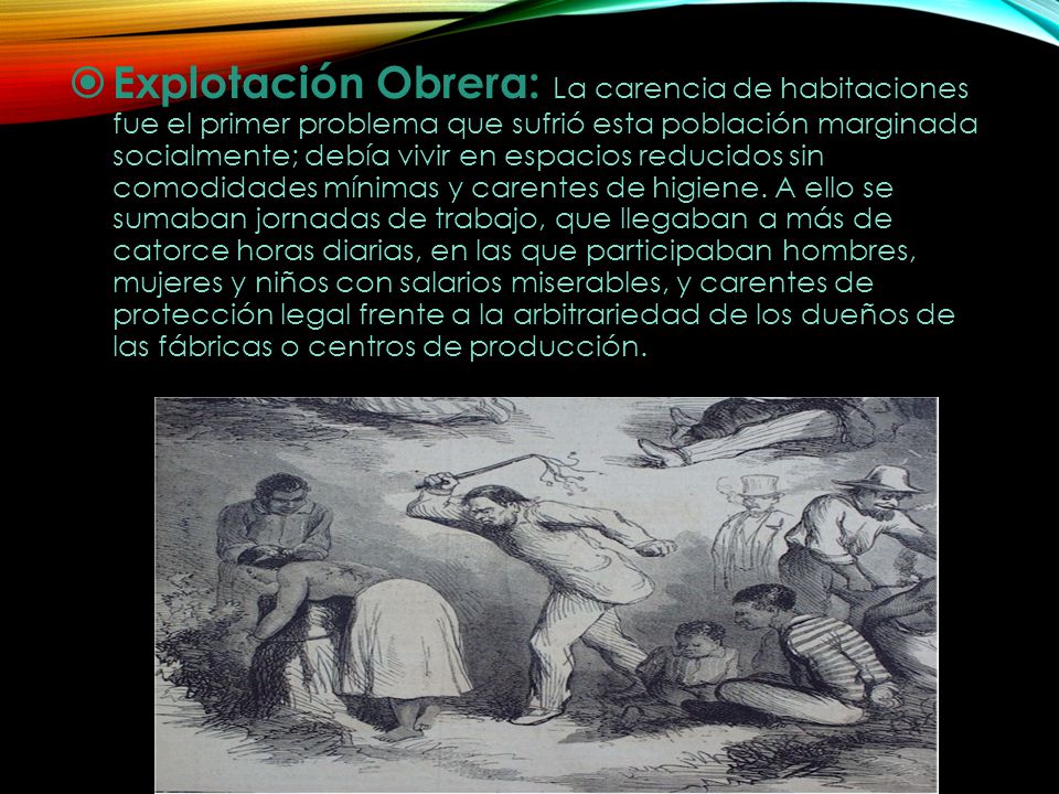 Explotación Obrera: La carencia de habitaciones fue el primer problema que sufrió esta población marginada socialmente; debía vivir en espacios reducidos sin comodidades mínimas y carentes de higiene.