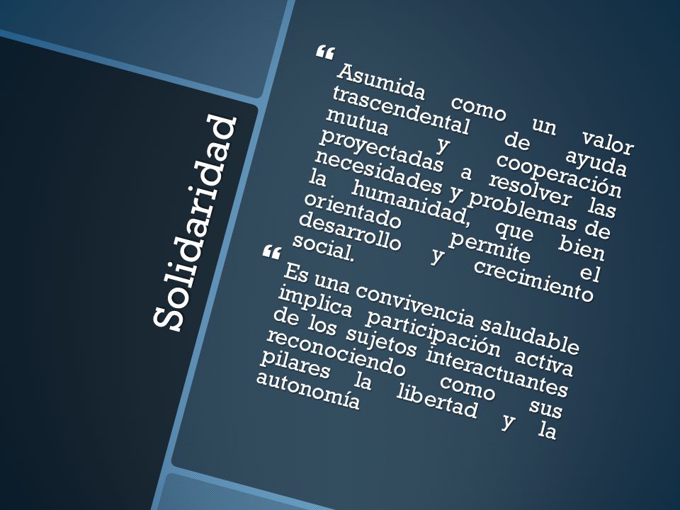 Asumida como un valor trascendental de ayuda mutua y cooperación proyectadas a resolver las necesidades y problemas de la humanidad, que bien orientado permite el desarrollo y crecimiento social.
