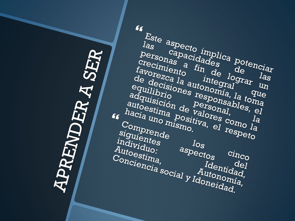 Este aspecto implica potenciar las capacidades de las personas a fin de lograr un crecimiento integral que favorezca la autonomía, la toma de decisiones responsables, el equilibrio personal, la adquisición de valores como la autoestima positiva, el respeto hacia uno mismo.