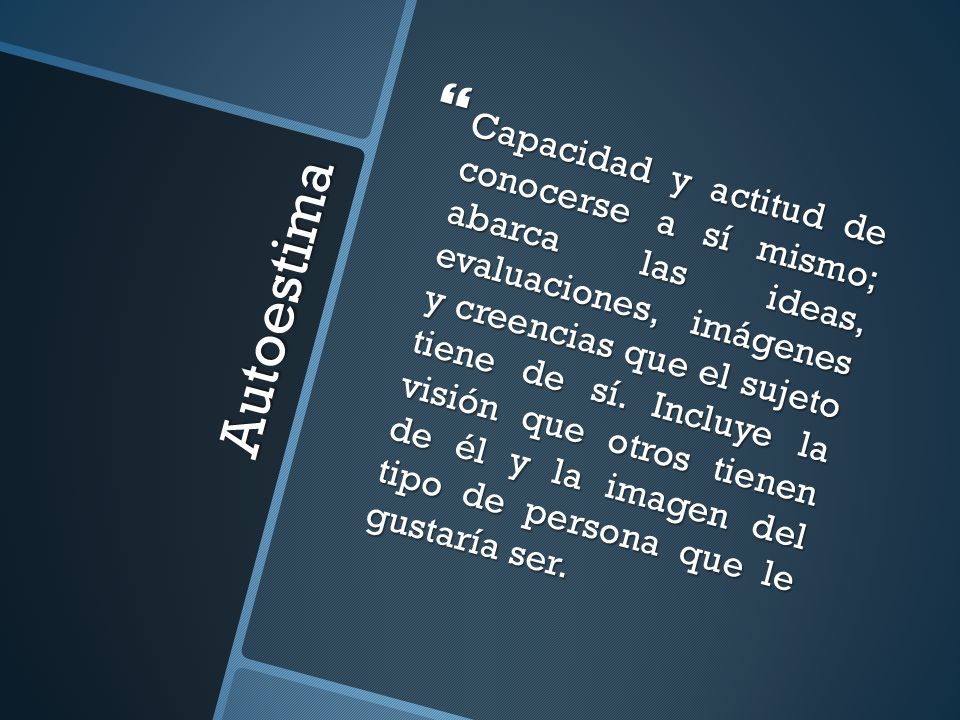 Capacidad y actitud de conocerse a sí mismo; abarca las ideas, evaluaciones, imágenes y creencias que el sujeto tiene de sí. Incluye la visión que otros tienen de él y la imagen del tipo de persona que le gustaría ser.