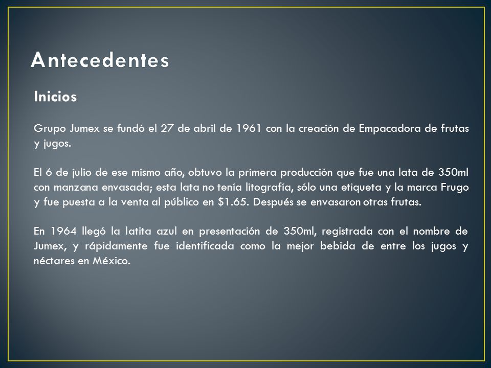 Antecedentes Inicios. Grupo Jumex se fundó el 27 de abril de 1961 con la creación de Empacadora de frutas y jugos.
