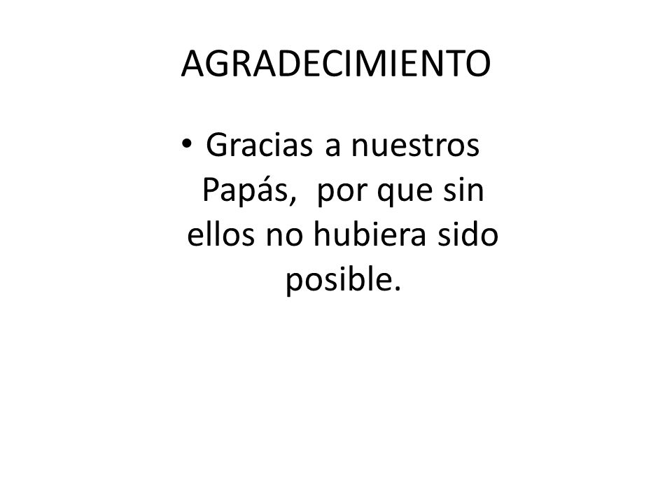 Gracias a nuestros Papás, por que sin ellos no hubiera sido posible.